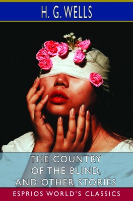 The Country of the Blind, and Other Stories (Esprios Classics)