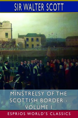 Minstrelsy of the Scottish Border - Volume I (Esprios Classics)