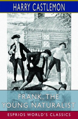 Frank, the Young Naturalist (Esprios Classics)