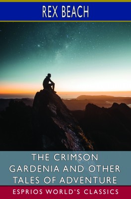 The Crimson Gardenia and Other Tales of Adventure (Esprios Classics)