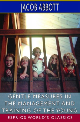 Gentle Measures in the Management and Training of the Young (Esprios Classics)