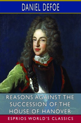 Reasons Against the Succession of the House of Hanover (Esprios Classics)