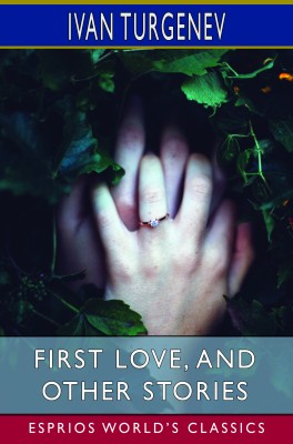 First love, and other stories (Esprios Classics)