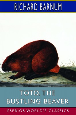 Toto, the Bustling Beaver: His Many Adventures (Esprios Classics)