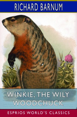 Winkie, the Wily Woodchuck: Her Many Adventures (Esprios Classics)