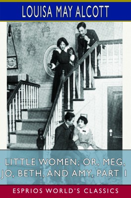Little Women; or, Meg, Jo, Beth, and Amy, Part 1 (Esprios Classics)