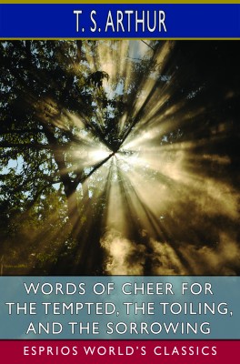 Words of Cheer for the Tempted, the Toiling, and the Sorrowing (Esprios Classics)