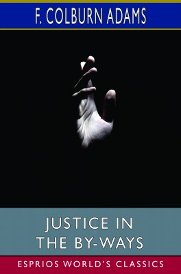 Justice in the By-Ways (Esprios Classics)