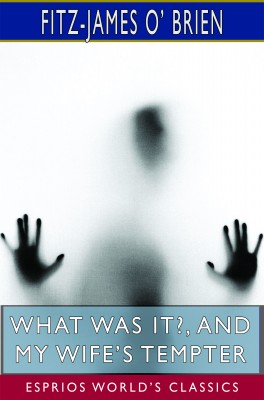 What Was It?, and My Wife’s Tempter (Esprios Classics)