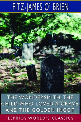 The Wondersmith, The Child Who Loved a Grave, and The Golden Ingot (Esprios Classics)