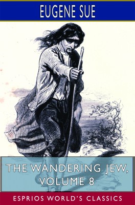 The Wandering Jew, Volume 8 (Esprios Classics)
