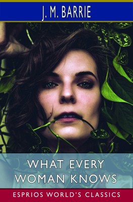 What Every Woman Knows (Esprios Classics)
