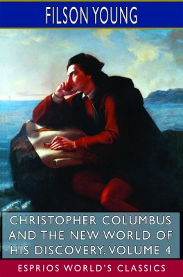 Christopher Columbus and the New World of His Discovery, Volume 4 (Esprios Classics)