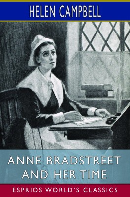 Anne Bradstreet and Her Time (Esprios Classics)