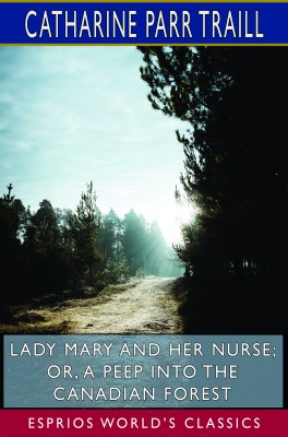 Lady Mary and her Nurse; or, A Peep into the Canadian Forest (Esprios Classics)