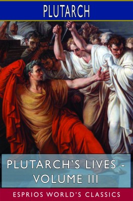 Plutarch’s Lives - Volume III (Esprios Classics)
