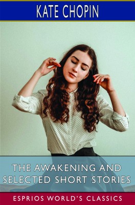 The Awakening and Selected Short Stories (Esprios Classics)