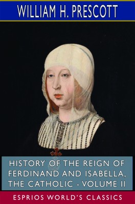 History of the Reign of Ferdinand and Isabella, the Catholic - Volume II (Esprios Classics)