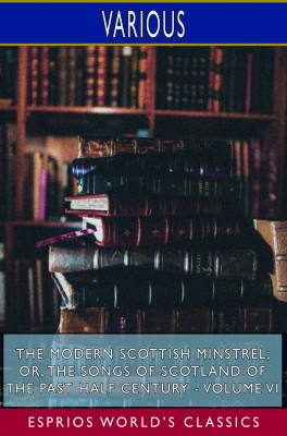 The Modern Scottish Minstrel; or, The Songs of Scotland of the Past Half Century - Volume VI