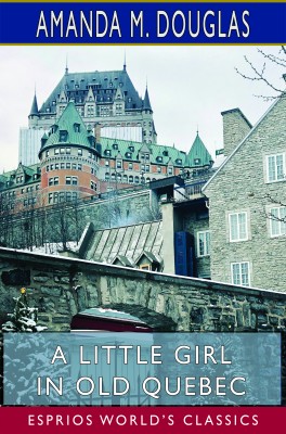A Little Girl in Old Quebec (Esprios Classics)
