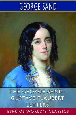 The George Sand– Gustave Flaubert Letters (Esprios Classics)